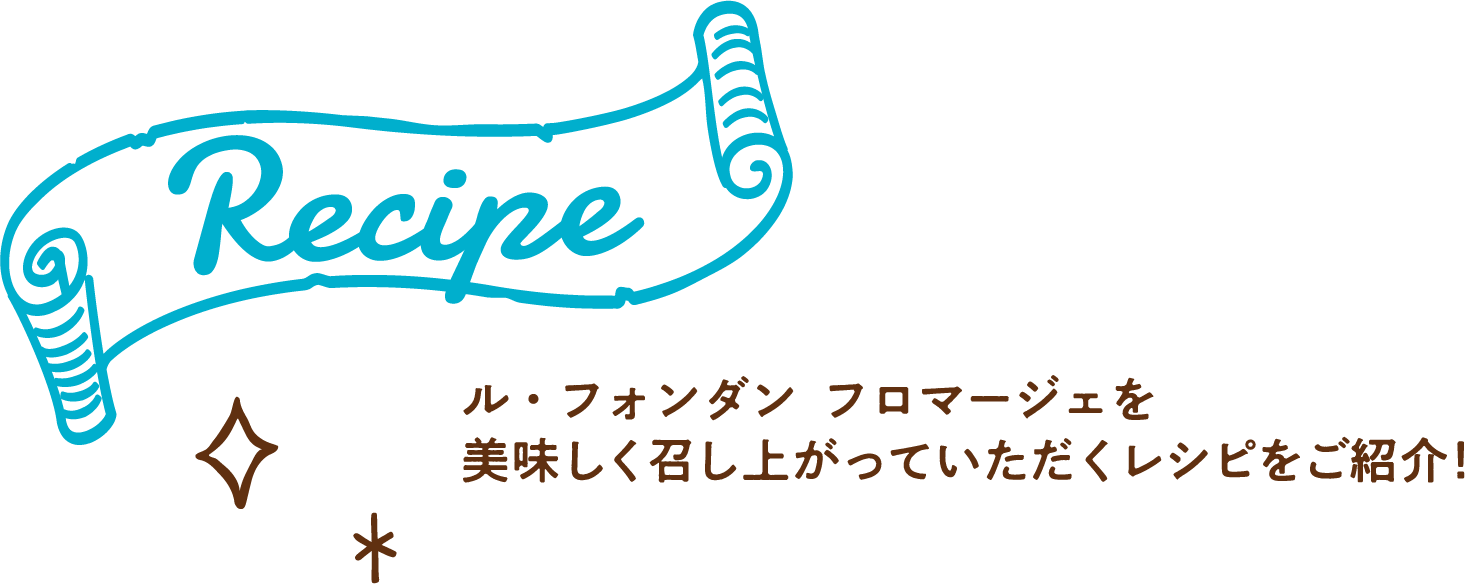 ル・フォンダン フロマージェ美味しく召し上がっていただくレシピをご紹介！